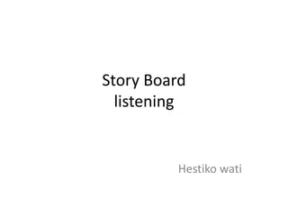 Story Board
listening
Hestiko wati
 