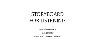 STORYBOARD
FOR LISTENING
FAUZI SURYAWAN
031114008
ENGLISH TEACHING MEDIA
 