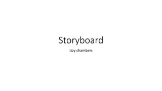 Storyboard
Izzy chambers
 