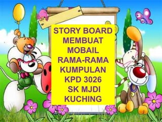 STORY BOARD
  MEMBUAT
   MOBAIL
 RAMA-RAMA
 KUMPULAN
  KPD 3026
   SK MJDI
  KUCHING
 