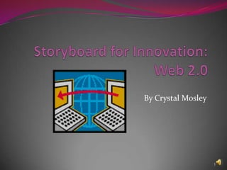 Storyboard for Innovation:Web 2.0 By Crystal Mosley 1 