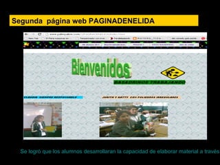 Segunda página web PAGINADENELIDA
Se logró que los alumnos desarrollaran la capacidad de elaborar material a través
 