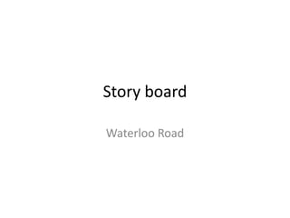Story board  Waterloo Road  