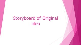 Storyboard of Original
Idea
 