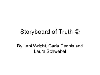 Storyboard of Truth   By Lani Wright, Carla Dennis and Laura Schwebel 