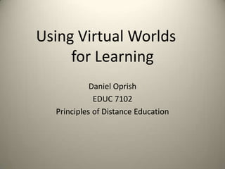 Using Virtual Worlds
     for Learning
            Daniel Oprish
             EDUC 7102
  Principles of Distance Education
 