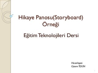 Hikaye Panosu(Storyboard)
Örneği
Eğitim Teknolojileri Dersi
Hazırlayan
GizemTEKİN
1
 