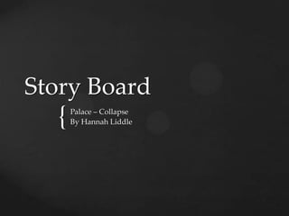 Story Board
  {   Palace – Collapse
      By Hannah Liddle
 