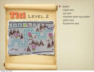 Sesler:
                               -­‐Uçak	
  sesi
                               -­‐ayı	
  sesi
                Titi Level 2   -­‐Hareket	
  eden	
  taş	
  sesleri
                               -­‐şahin	
  sesi
                               -­‐buzlanma	
  sesi




Tuesday, July 17, 2012
 