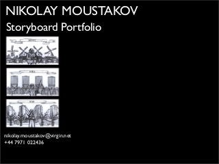 NIKOLAY MOUSTAKOV
Storyboard Portfolio
nikolay.moustakov@virgin.net
+44 7971 022436
 