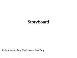 Storyboard




Robyn Swain, Amy Mack-Nava, Jess Yang
 