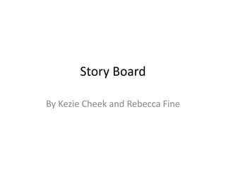 Story Board
By Kezie Cheek and Rebecca Fine
 