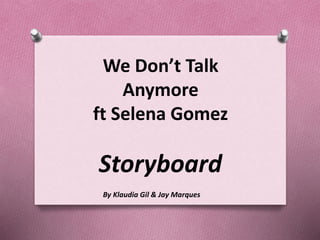 We Don’t Talk
Anymore
ft Selena Gomez
Storyboard
By Klaudia Gil & Jay Marques
 
