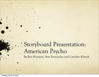 Storyboard Presentation:
                          American Psycho
                          By Ben Bourgon, Sam Fernandes and Caroline Klimek




Tuesday, April 10, 2012
 