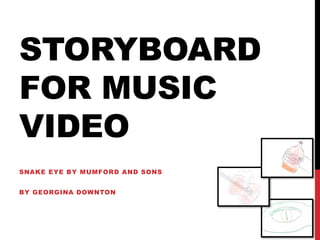 STORYBOARD
FOR MUSIC
VIDEO
SNAKE EYE BY MUMFORD AND SONS
BY GEORGINA DOWNTON
 
