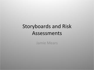 Storyboards and Risk
    Assessments
     Jamie Mears
 