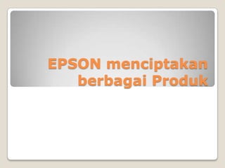 EPSON menciptakan
   berbagai Produk
 