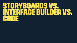 Storyboardsvs.
Interface Buildervs.
Code
 