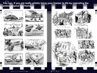 You can, if you are really artistic bring your frames to life by extending the action beyond the frame.  