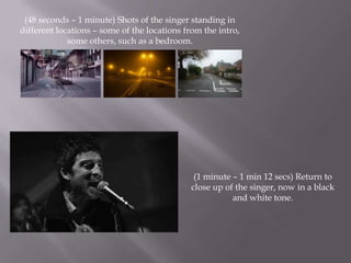 (48 seconds – 1 minute) Shots of the singer standing in
different locations – some of the locations from the intro,
      ...