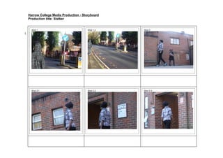 Harrow College Media Production - Storyboard
     Production title: Stalker


       Shot 1                             Shot 1.2   Shot 2
1.




       Shot 2.1                           Shot 2.2   Shot 2.3
 