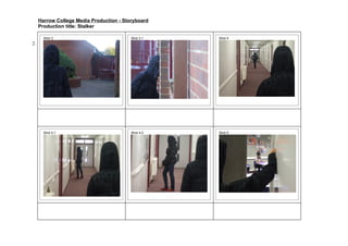 Harrow College Media Production - Storyboard
     Production title: Stalker

       Shot 3                             Shot 3.1   Shot 4
2.




       Shot 4.1                           Shot 4.2   Shot 5
 