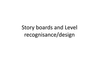 Story boards and Level
recognisance/design
 