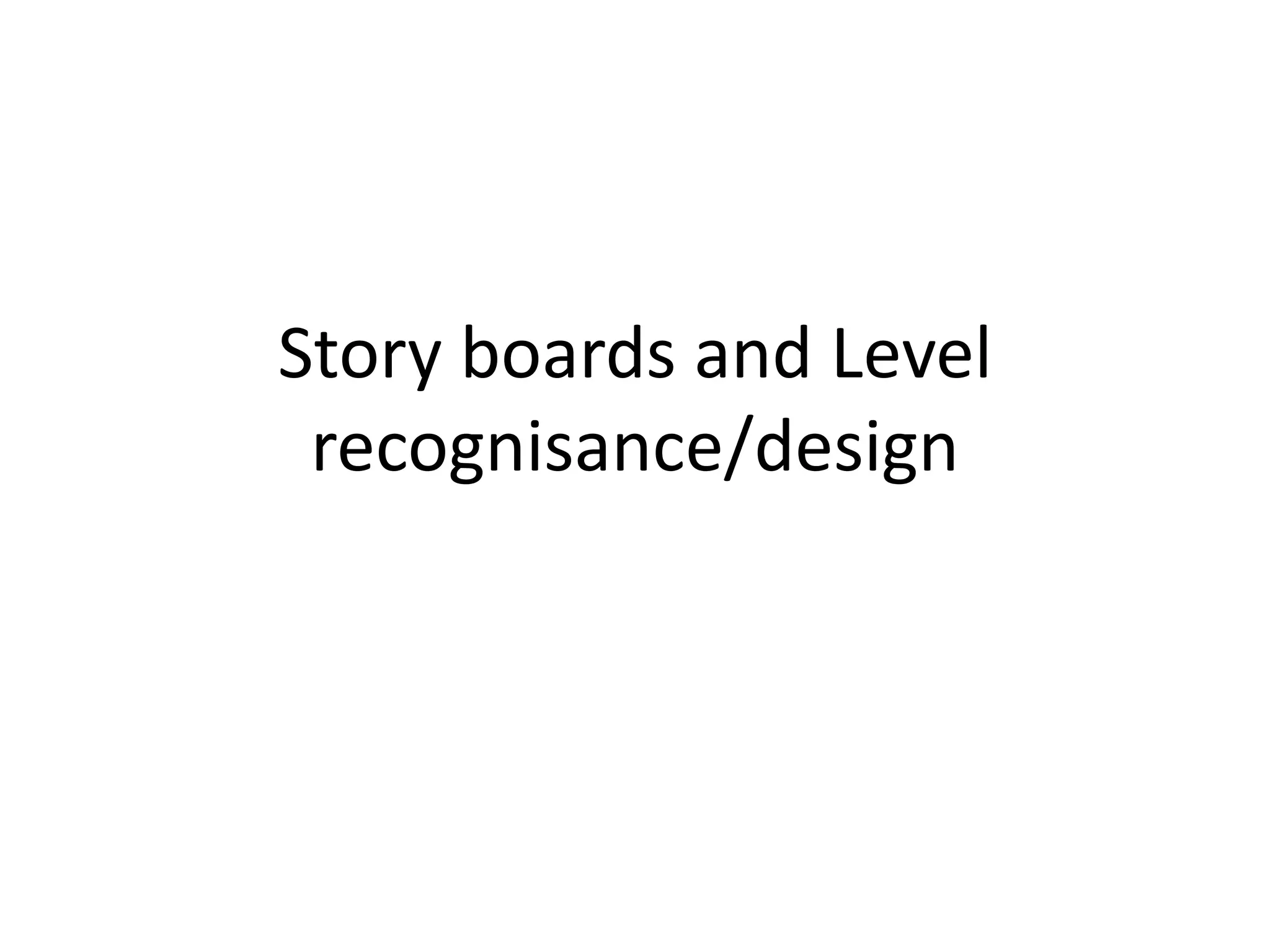 Story boards and Level
recognisance/design