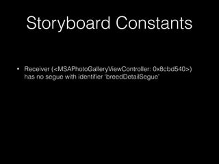 Storyboard Constants
• Receiver (<MSAPhotoGalleryViewController: 0x8cbd540>)
has no segue with identiﬁer ‘breedDetailSegue’
 