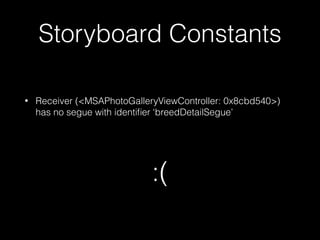 Storyboard Constants
• Receiver (<MSAPhotoGalleryViewController: 0x8cbd540>)
has no segue with identiﬁer ‘breedDetailSegue’
:(
 