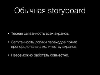 Обычная storyboard
• Тесная связанность всех экранов,
• Запутанность логики переходов прямо
пропорциональна количеству экранов,
• Невозможно работать совместно.
 