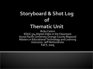 Ricky Castro EDUC 514 Digital Video in the Classroom Azusa Pacific University Orange County Regional Masters in Educational Technology and Learning Instructor: Jeff McKendricks Fall II, 2009 