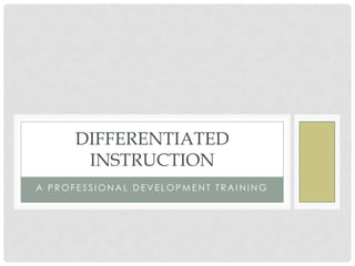 DIFFERENTIATED
      INSTRUCTION
A PROFESSIONAL DEVELOPMENT TRAINING
 