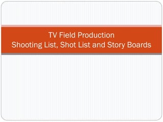 TV Field Production
Shooting List, Shot List and Story Boards
 