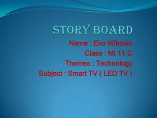 Name : Eko Wibowo
              Class : MI 11 C
         Themes : Technology
Subject : Smart TV ( LED TV )
 