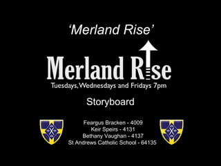 ‘Merland Rise’
Storyboard
Feargus Bracken - 4009
Keir Speirs - 4131
Bethany Vaughan - 4137
St Andrews Catholic School - 64135
 