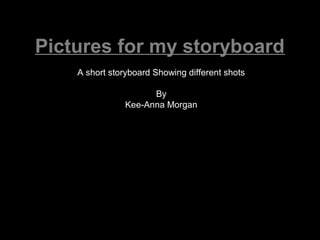 Pictures for my storyboard
    A short storyboard Showing different shots

                     By
               Kee-Anna Morgan
 