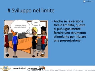 # Sviluppo nel limite
• Anche se la versione
free è limitata, questa
ci può ugualmente
fornire uno strumento
stimolante per iniziare
una presentazione.
 