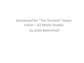 Storyboard for “The Torment” teaser
     trailer – A2 Media Studies
         by Jodie Battershell
 