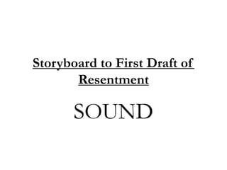 Storyboard to First Draft of
Resentment
SOUND
 