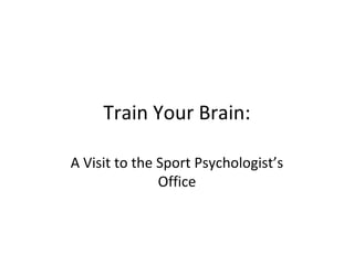 Train Your Brain:
A Visit to the Sport Psychologist’s
Office

 