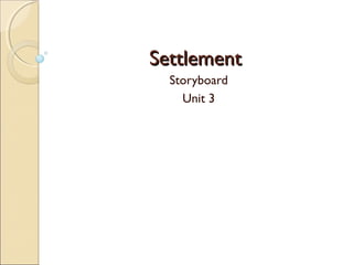 SettlementSettlement
Storyboard
Unit 3
 
