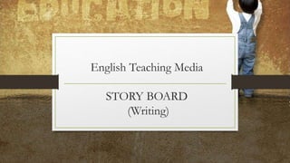 English Teaching Media
STORY BOARD
(Writing)
 