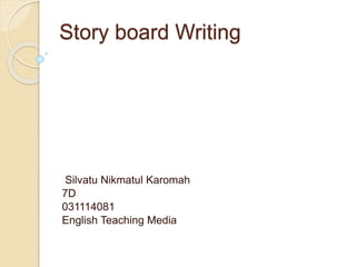 Story board Writing
Silvatu Nikmatul Karomah
7D
031114081
English Teaching Media
 