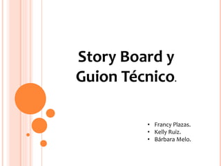 Story Board y
Guion Técnico.
• Francy Plazas.
• Kelly Ruiz.
• Bárbara Melo.
 
