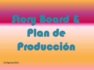 Story Board & Plan de Producción 31/Agosto/2011 