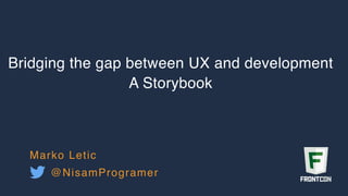 Bridging the gap between UX and development
A Storybook
Marko Letic
@NisamProgramer
 