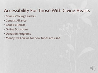 Accessibility For Those With Giving Hearts
• Genesis Young Leaders
• Genesis Alliance
• Genesis HeROs
• Online Donations
• Donation Programs
• Money Trail online for how funds are used
 