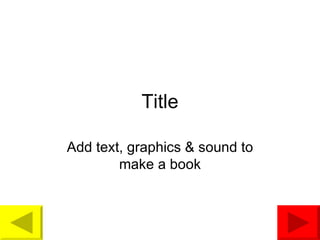 Title Add text, graphics & sound to make a book 
