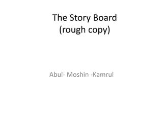The Story Board
(rough copy)

Abul- Moshin -Kamrul

 